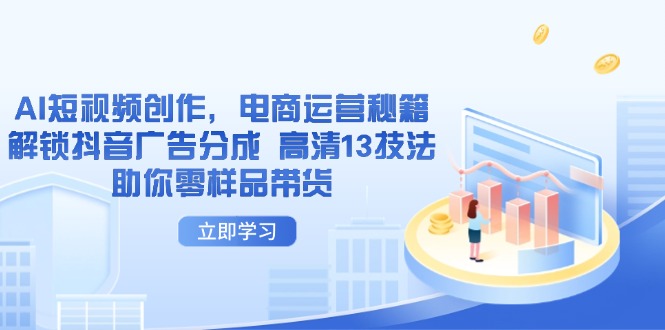 AI短视频创作，电商运营秘籍，解锁抖音广告分成 高清13技法助你零样品带货-优创网