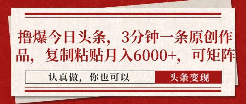 撸爆今日头条，3分钟一条原创作品，复制粘贴月入6000+，可矩阵-优创网