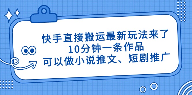 快手直接搬运最新玩法来了，10分钟一条作品，可以做小说推文、短剧推广…-优创网