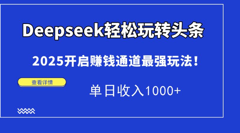 Deepseek轻松玩转头条，2025开启赚钱通道最强玩法！单日收入1000+-优创网