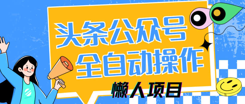 懒人项目，多平台操作全自动运行，头条，公众号，下班实操5分钟日入500+-优创网