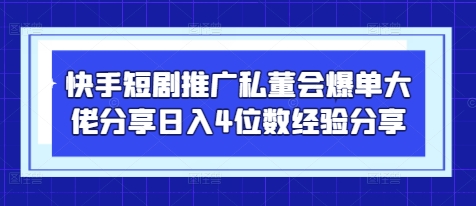 快手短剧推广私董会爆单大佬分享日入4位数经验分享-优创网