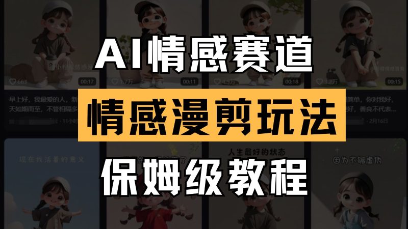 AI情感赛道 情感漫剪玩法 保姆级教程 操作简单 一鱼多吃-优创网