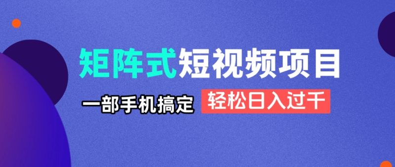 矩阵式短视频项目揭秘，一部手机搞定，轻松日入过千-优创网