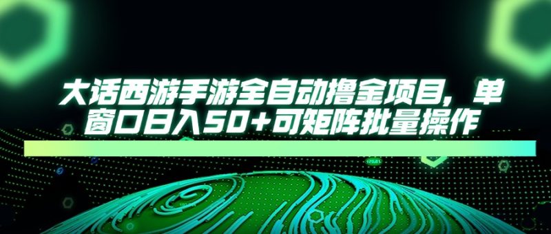 大话西游手游全自动撸金项目，单窗口日入50+可矩阵批量操作-优创网