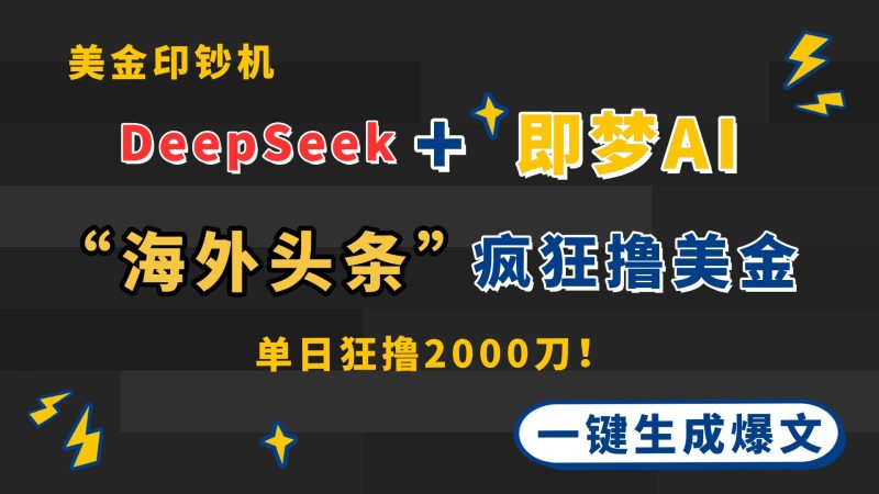 DeepSeek+即梦AI出海，美金印钞机，在“海外头条”疯狂撸美金，一键生…-优创网