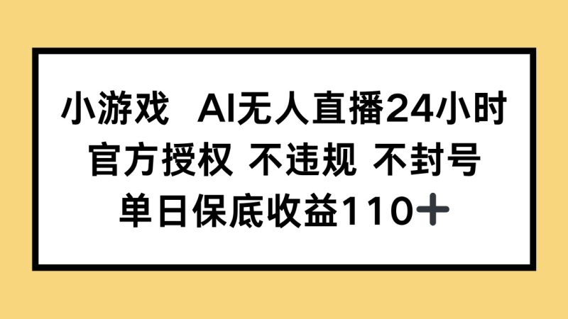 小游戏AI无人直播，官方授权 不违规 不封号，单日保底收益110+-优创网