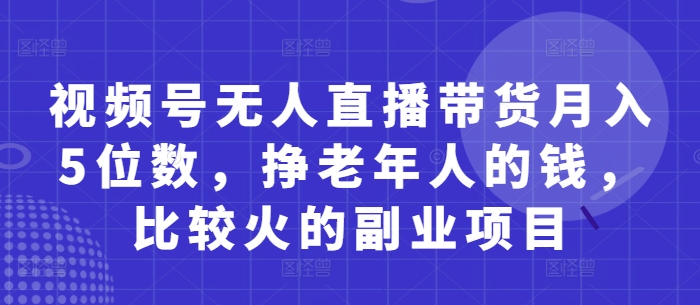 视频号无人直播带货月入5位数，挣老年人的钱，比较火的副业项目-优创网
