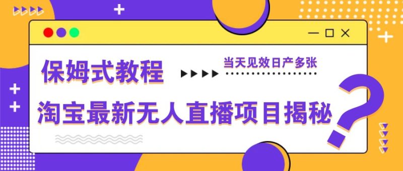 淘宝最新无人直播项目揭秘，保姆式教程，当天见效日产多张-优创网