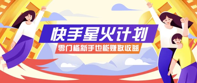 快手星火计划，零门槛、零粉丝也能参与，而且收益可观，一条视频爆赚7000+！-优创网