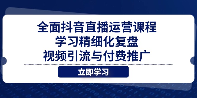 全面抖音直播运营课程，学习精细化复盘、视频引流与付费推广-优创网